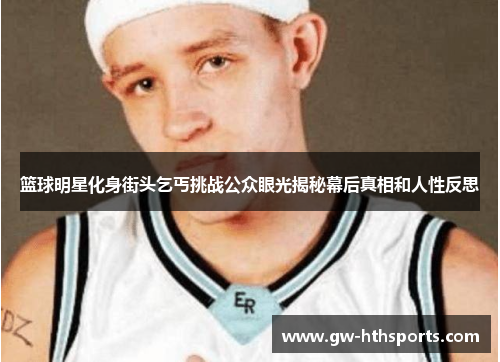 篮球明星化身街头乞丐挑战公众眼光揭秘幕后真相和人性反思