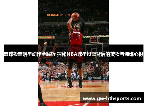 篮球投篮明星动作全解析 探秘NBA球星投篮背后的技巧与训练心得